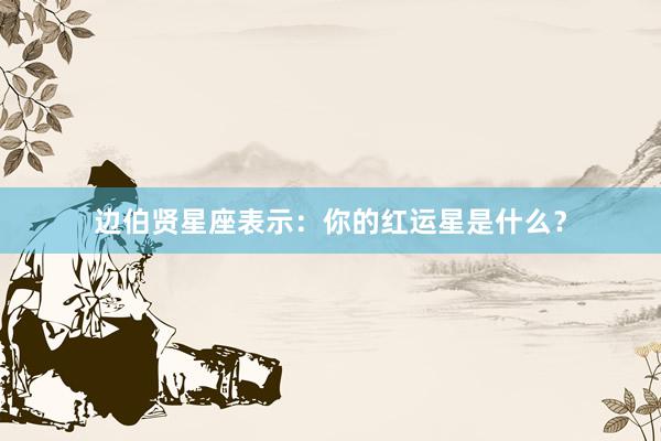 边伯贤星座表示：你的红运星是什么？